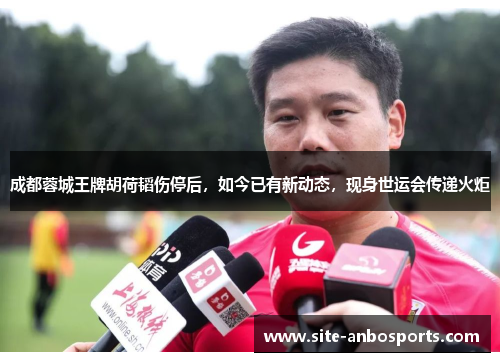 成都蓉城王牌胡荷韬伤停后，如今已有新动态，现身世运会传递火炬