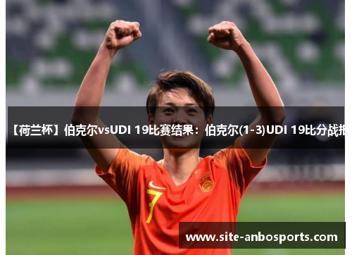 【荷兰杯】伯克尔vsUDI 19比赛结果：伯克尔(1-3)UDI 19比分战报